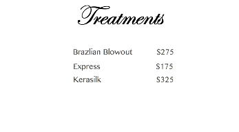 Treatments Brazlian Blowout $275 Express $175 Kerasilk $325